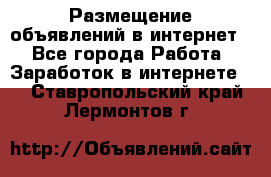 «Размещение объявлений в интернет» - Все города Работа » Заработок в интернете   . Ставропольский край,Лермонтов г.